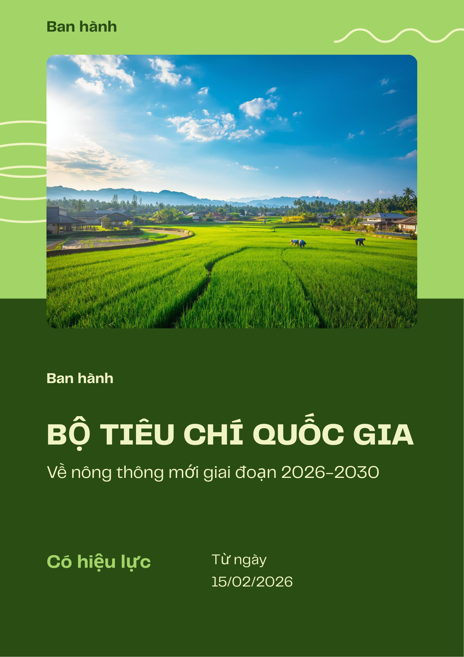Quyết định số 51/2025/QĐ-TTg ngày 29/12/2025, Thủ tướng Chính phủ ban hành Bộ tiêu chí quốc gia về nông thôn mới giai đoạn 2026 - 2030. Quyết định có hiệu lực thi hành từ ngày 15 tháng 02 năm 2026.